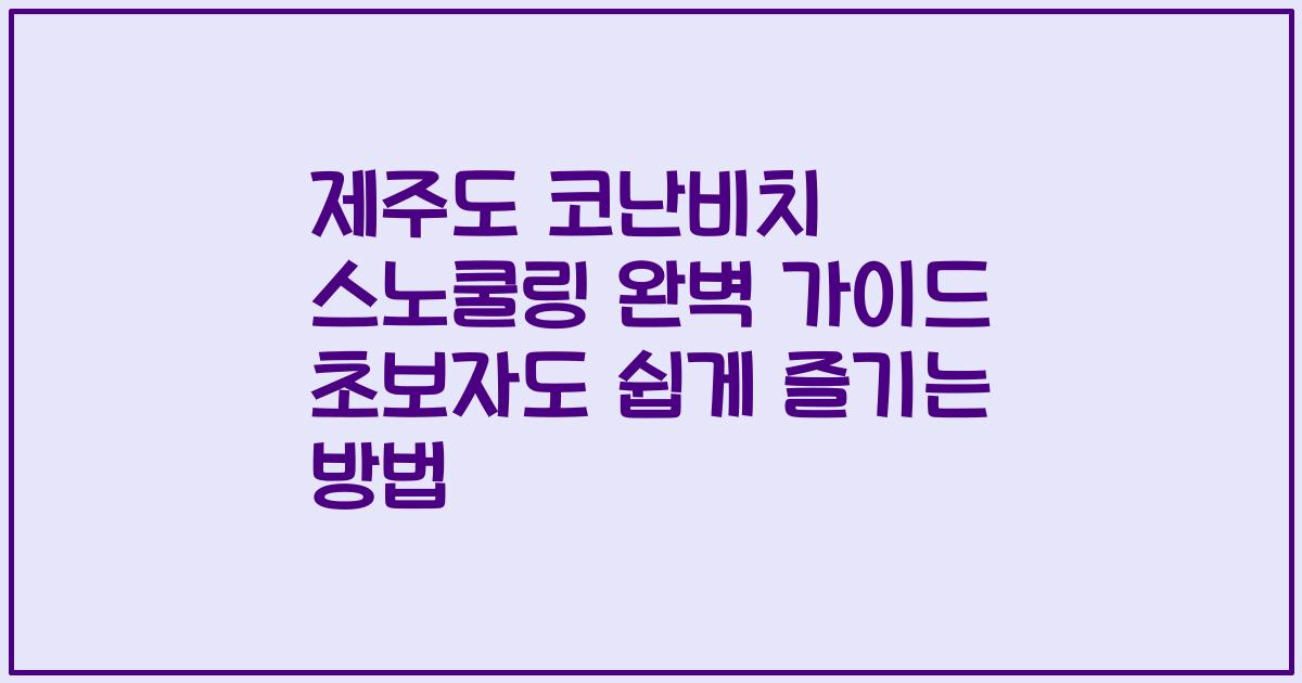 제주도 코난비치 스노쿨링 완벽 가이드 초보자도 쉽게 즐기는 방법