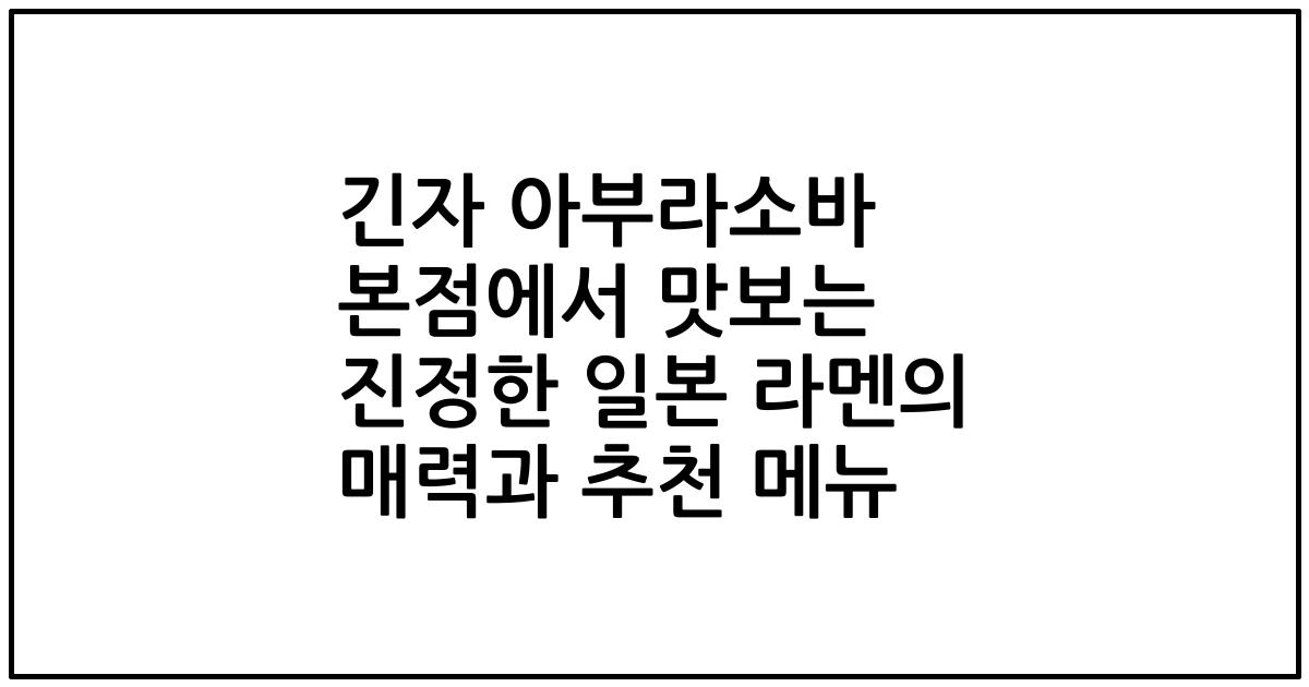 긴자 아부라소바 본점에서 맛보는 진정한 일본 라멘의 매력과 추천 메뉴
