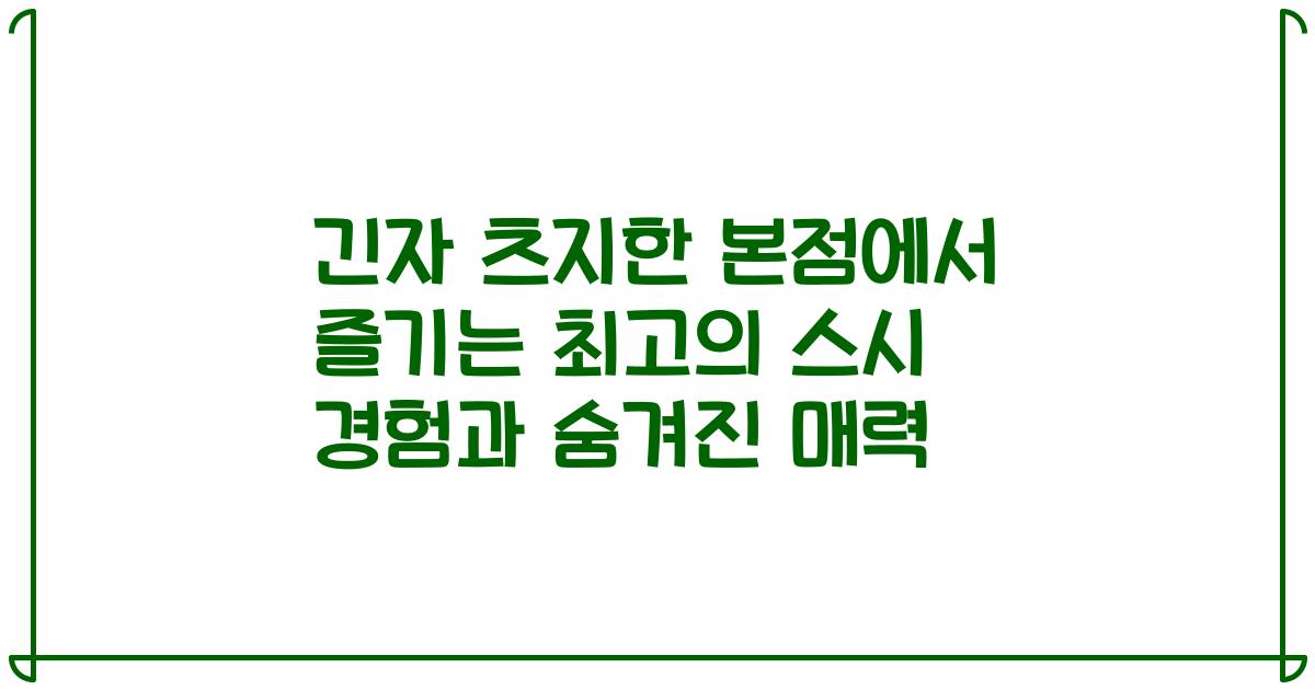 긴자 츠지한 본점에서 즐기는 최고의 스시 경험과 숨겨진 매력