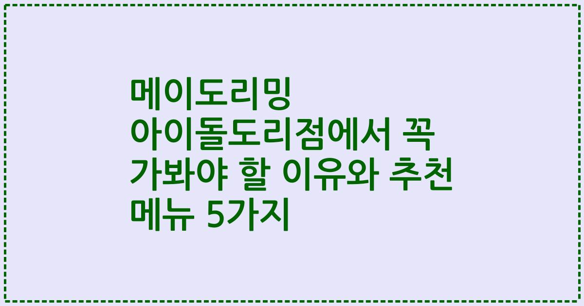 메이도리밍 아이돌도리점에서 꼭 가봐야 할 이유와 추천 메뉴 5가지