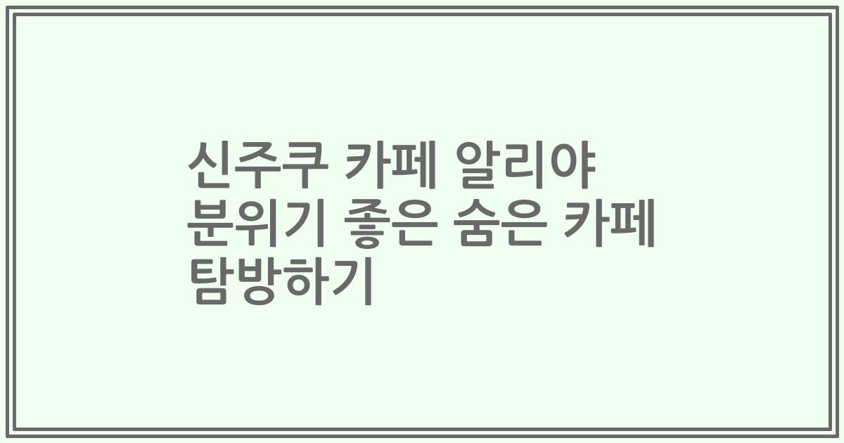 신주쿠 카페 알리야 분위기 좋은 숨은 카페 탐방하기