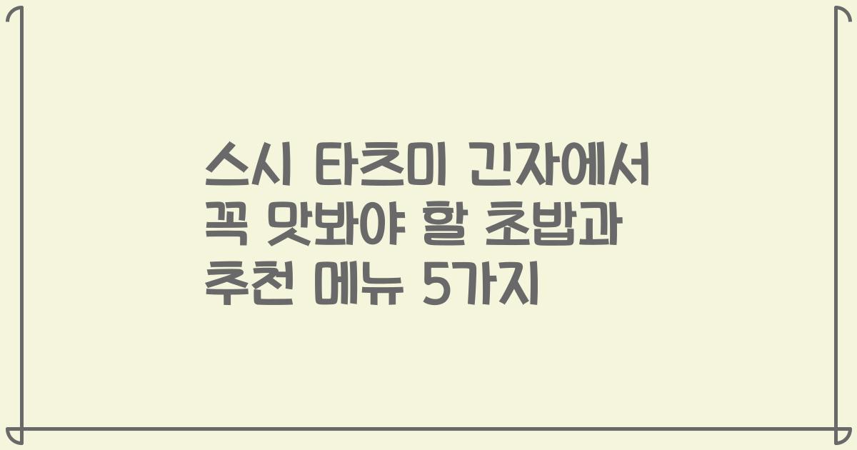 스시 타츠미 긴자에서 꼭 맛봐야 할 초밥과 추천 메뉴 5가지
