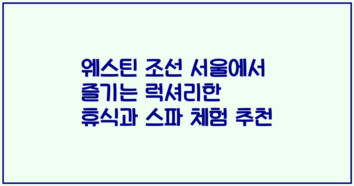 웨스틴 조선 서울에서 즐기는 럭셔리한 휴식과 스파 체험 추천