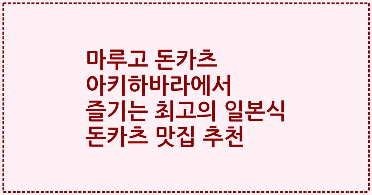 마루고 돈카츠 아키하바라에서 즐기는 최고의 일본식 돈카츠 맛집 추천