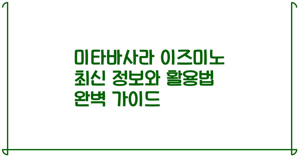 미타바사라 이즈미노 최신 정보와 활용법 완벽 가이드
