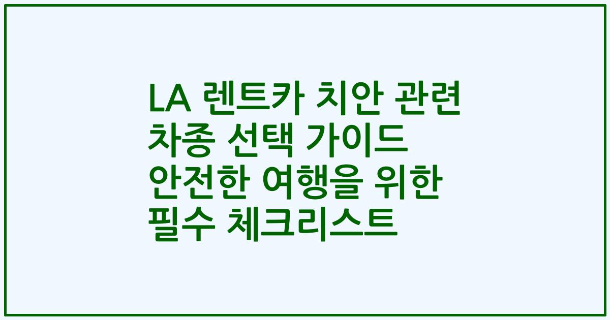 LA 렌트카 치안 관련 차종 선택 가이드 안전한 여행을 위한 필수 체크리스트