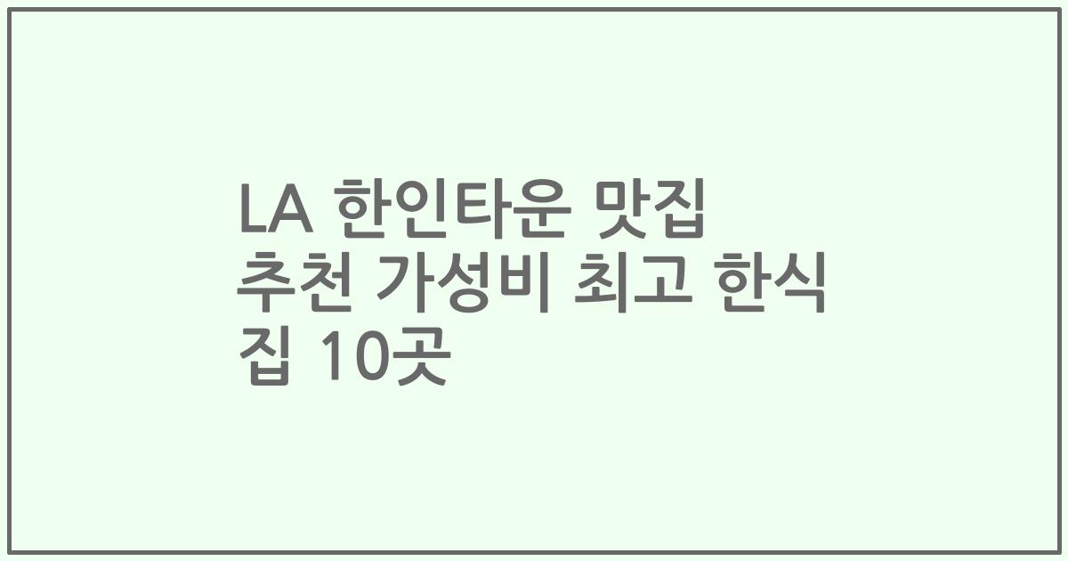LA 한인타운 맛집 추천 가성비 최고 한식 집 10곳
