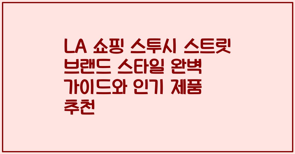 LA 쇼핑 스투시 스트릿 브랜드 스타일 완벽 가이드와 인기 제품 추천