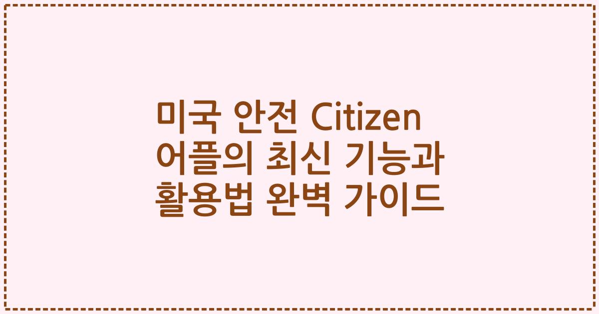 미국 안전 Citizen 어플의 최신 기능과 활용법 완벽 가이드