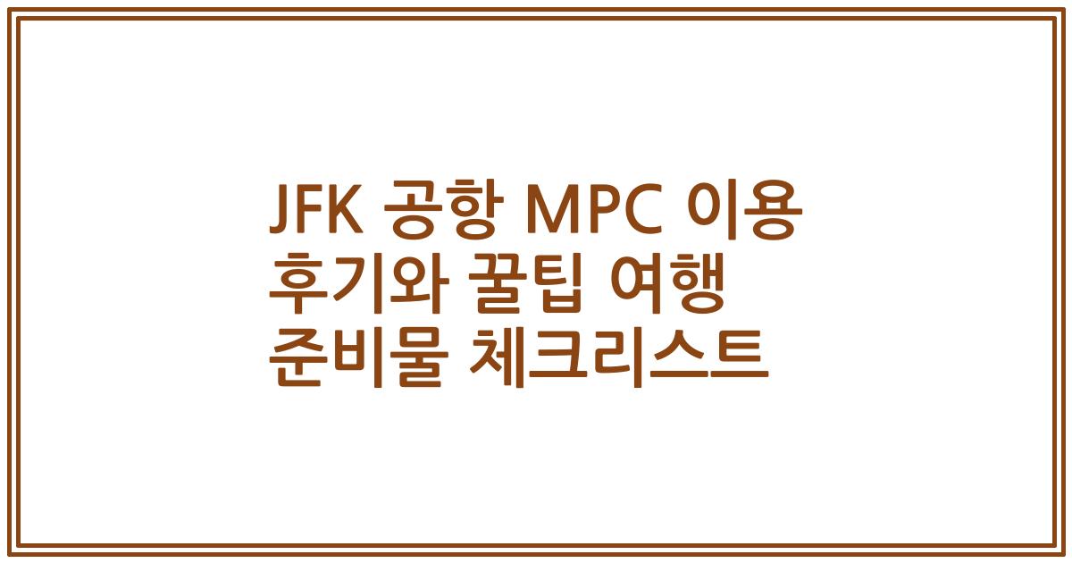 JFK 공항 MPC 이용 후기와 꿀팁 여행 준비물 체크리스트