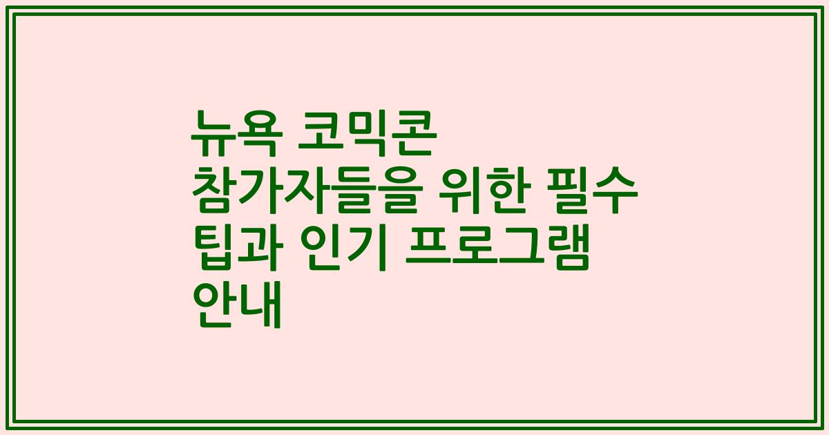 뉴욕 코믹콘 참가자들을 위한 필수 팁과 인기 프로그램 안내