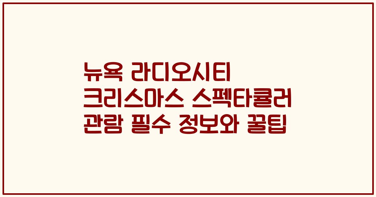 뉴욕 라디오시티 크리스마스 스펙타큘러 관람 필수 정보와 꿀팁