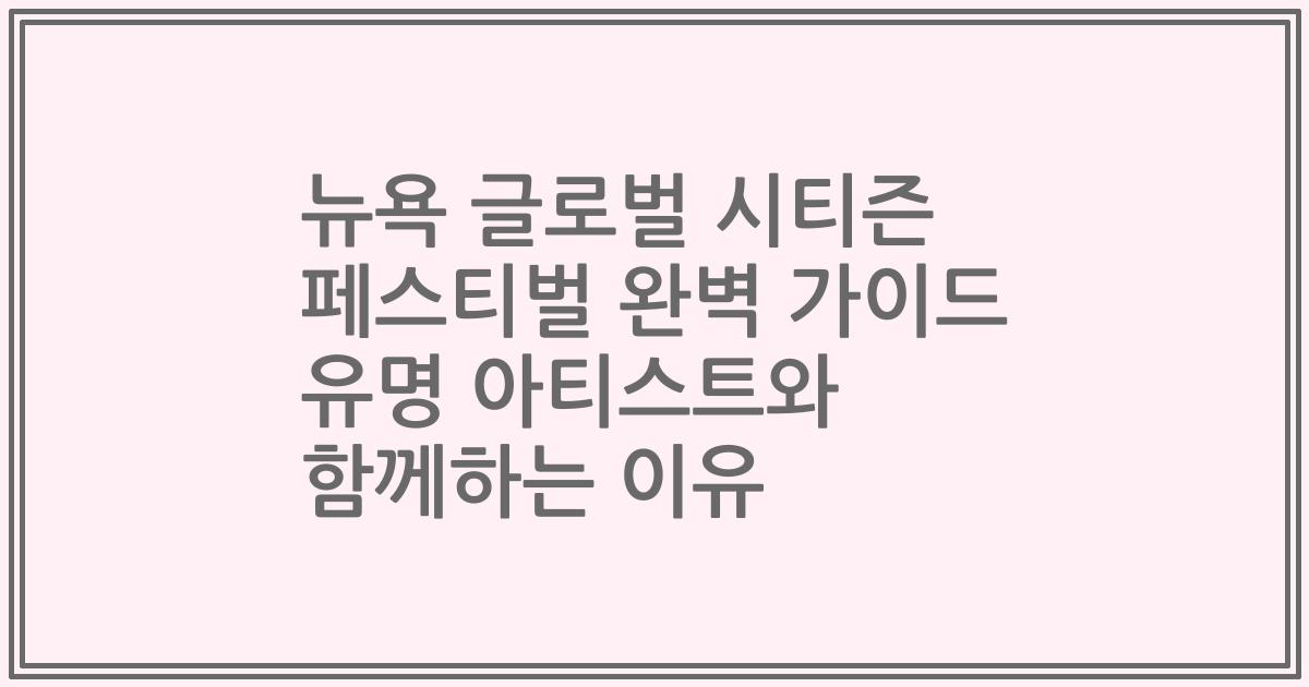 뉴욕 글로벌 시티즌 페스티벌 완벽 가이드 유명 아티스트와 함께하는 이유