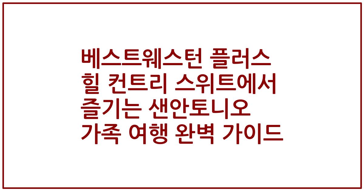 베스트웨스턴 플러스 힐 컨트리 스위트에서 즐기는 샌안토니오 가족 여행 완벽 가이드