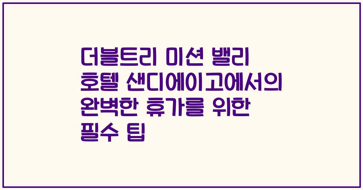 더블트리 미션 밸리 호텔 샌디에이고에서의 완벽한 휴가를 위한 필수 팁