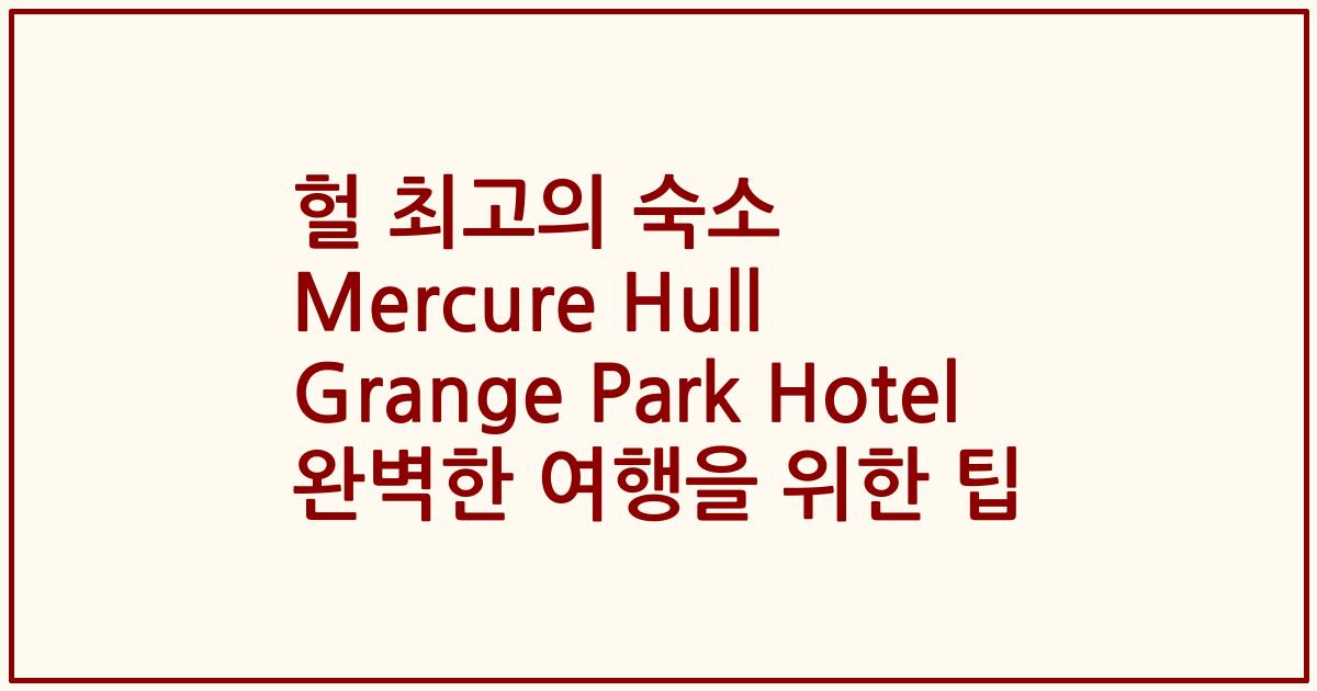 헐 최고의 숙소 Mercure Hull Grange Park Hotel 완벽한 여행을 위한 팁