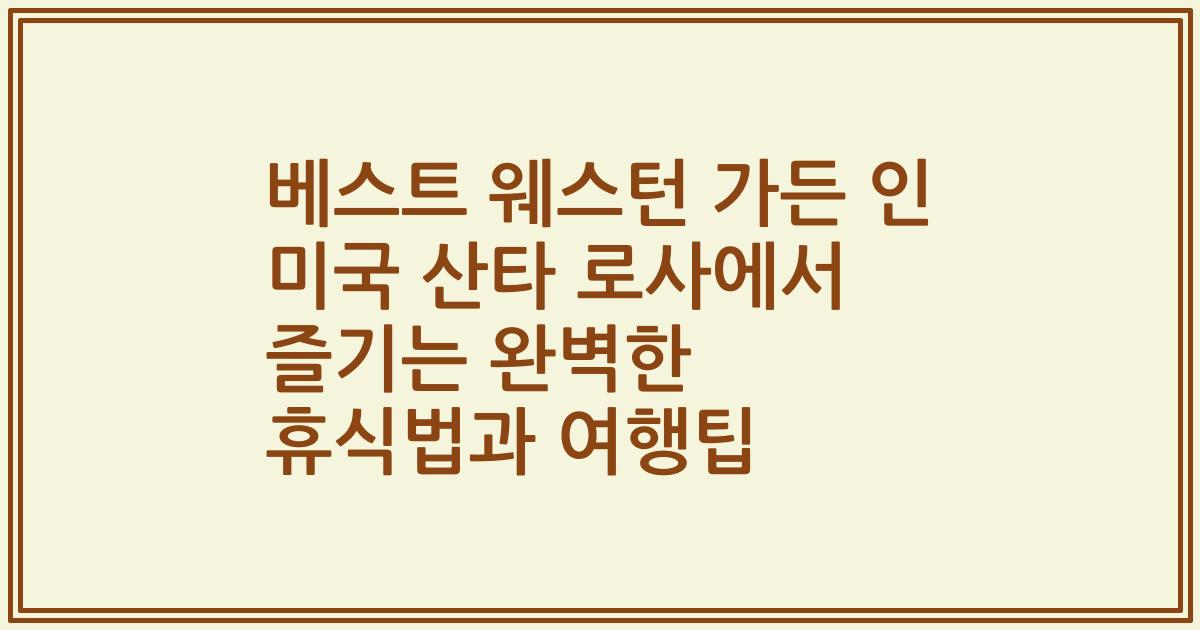베스트 웨스턴 가든 인 미국 산타 로사에서 즐기는 완벽한 휴식법과 여행팁