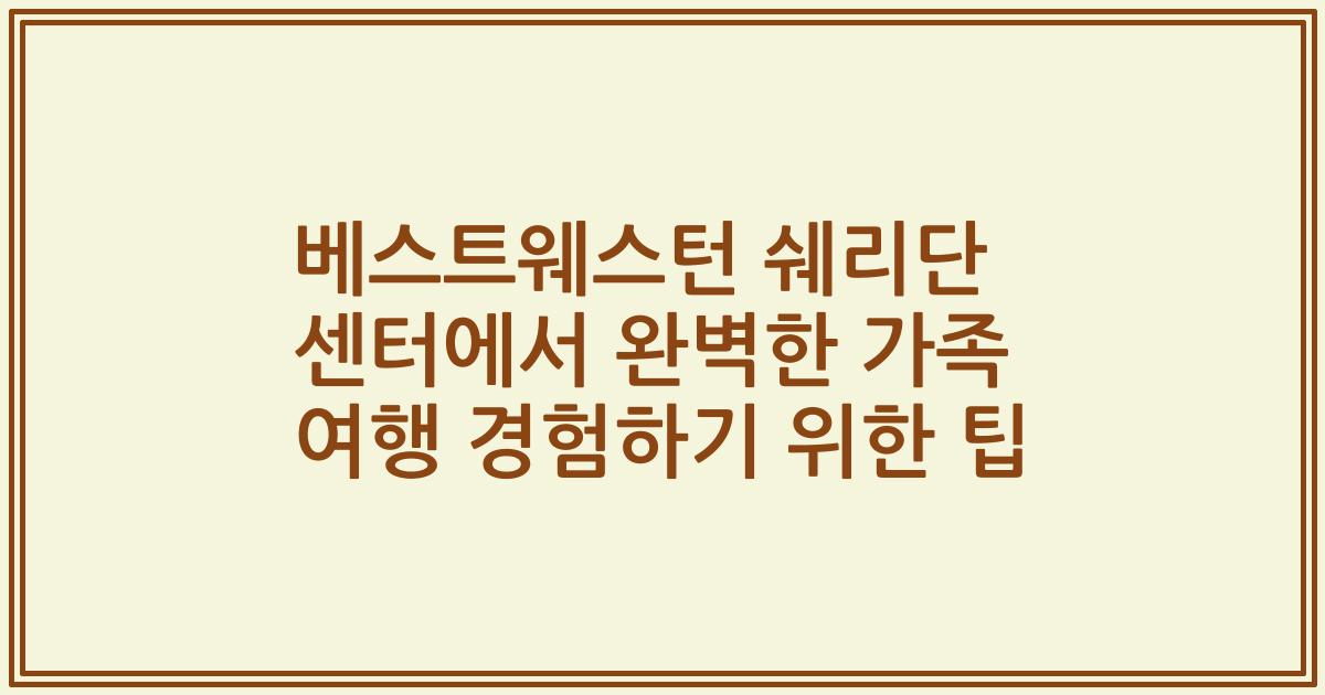 베스트웨스턴 쉐리단 센터에서 완벽한 가족 여행 경험하기 위한 팁