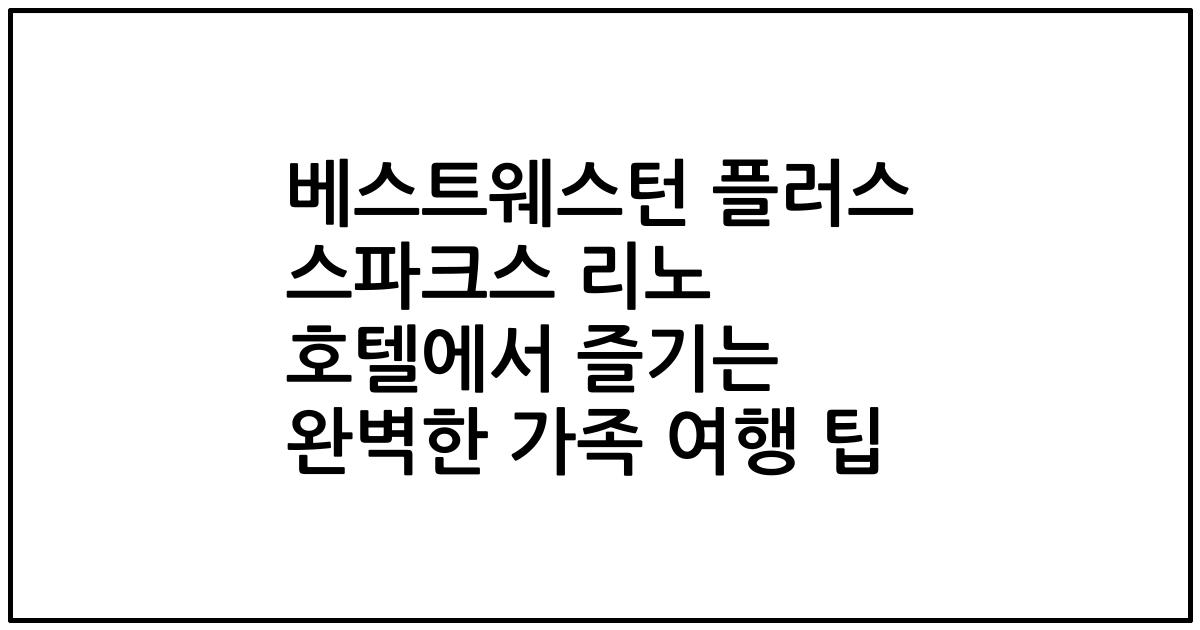 베스트웨스턴 플러스 스파크스 리노 호텔에서 즐기는 완벽한 가족 여행 팁