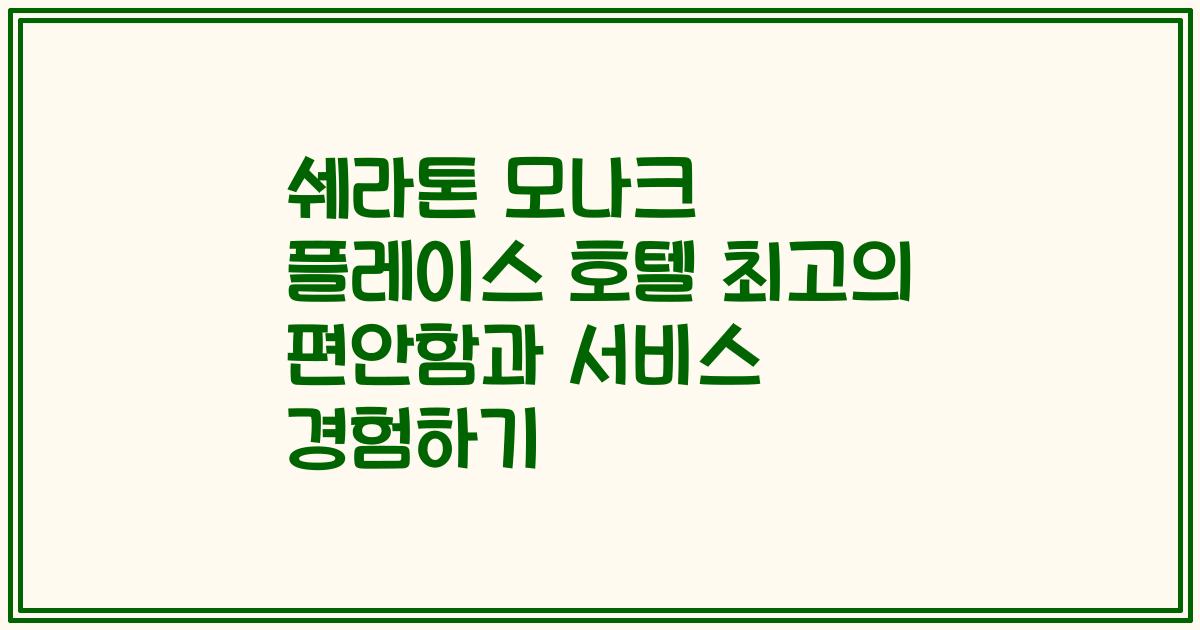 쉐라톤 모나크 플레이스 호텔 최고의 편안함과 서비스 경험하기