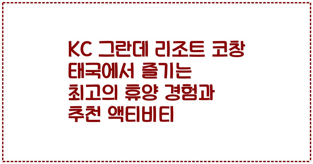 KC 그란데 리조트 코창 태국에서 즐기는 최고의 휴양 경험과 추천 액티비티