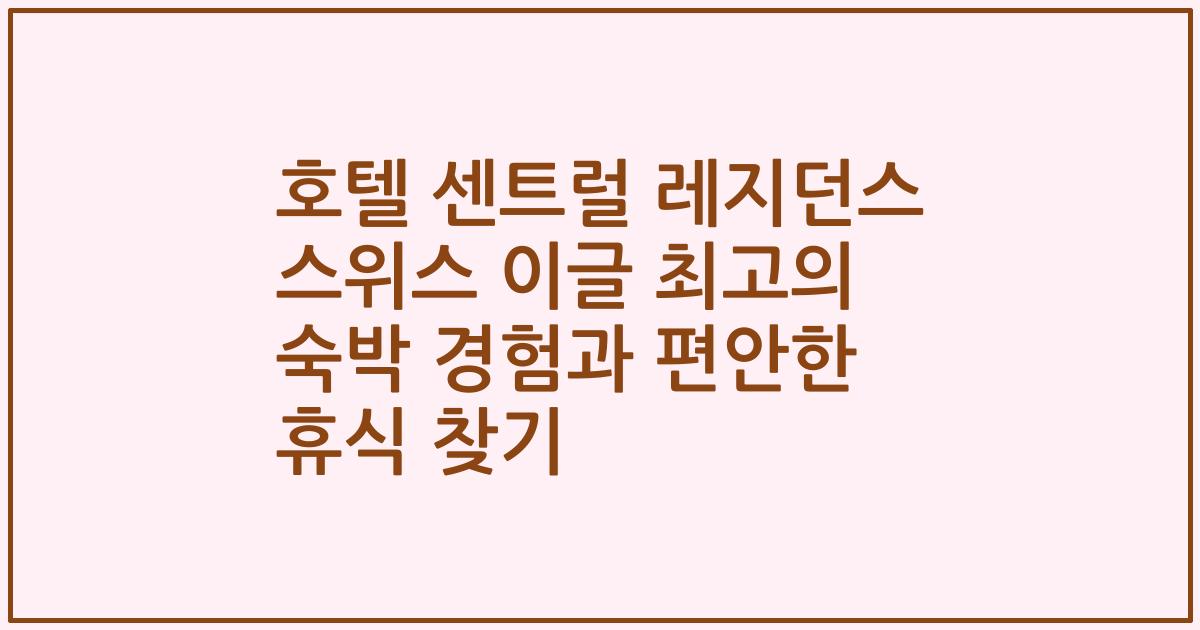 호텔 센트럴 레지던스 스위스 이글 최고의 숙박 경험과 편안한 휴식 찾기