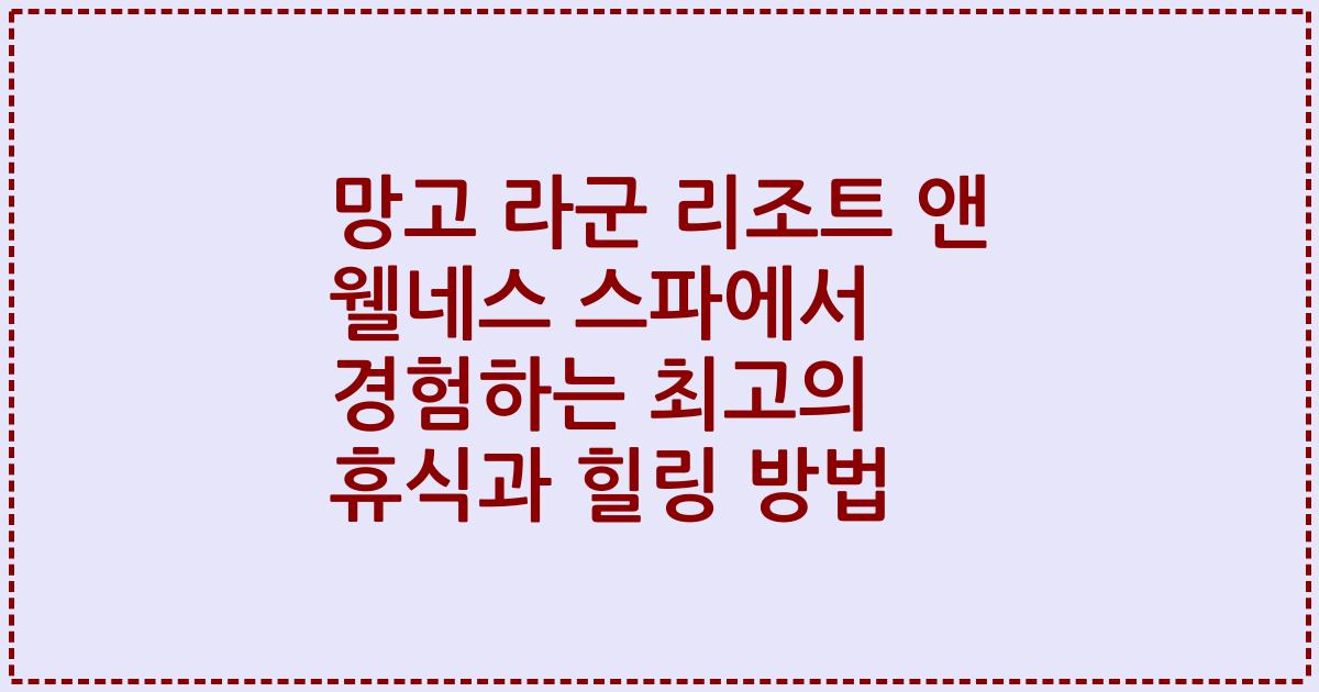 망고 라군 리조트 앤 웰네스 스파에서 경험하는 최고의 휴식과 힐링 방법