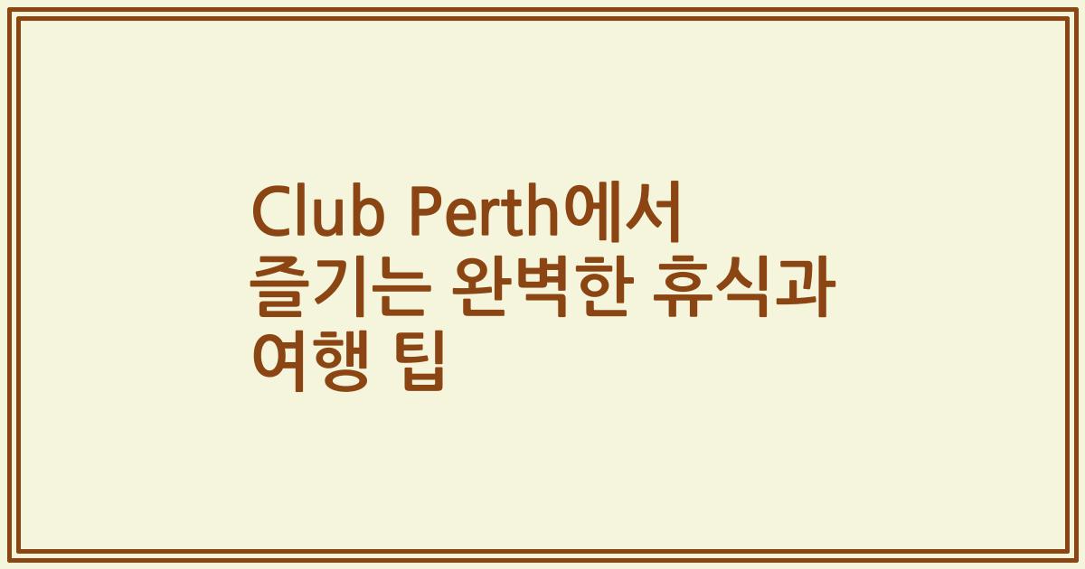 Club Perth에서 즐기는 완벽한 휴식과 여행 팁