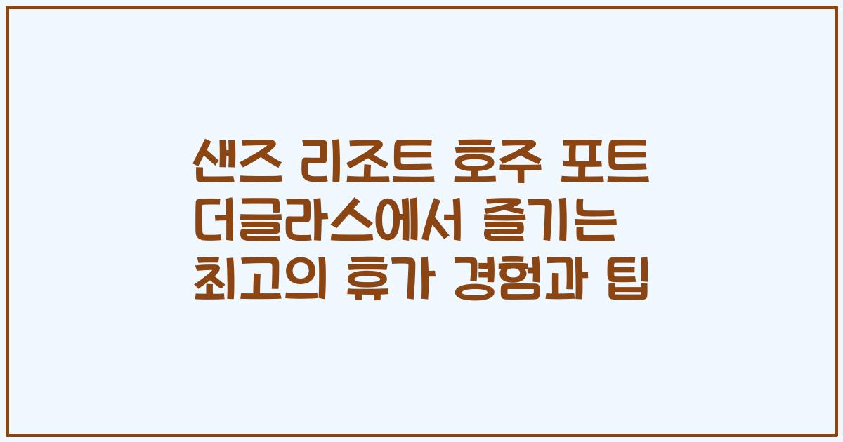 샌즈 리조트 호주 포트 더글라스에서 즐기는 최고의 휴가 경험과 팁
