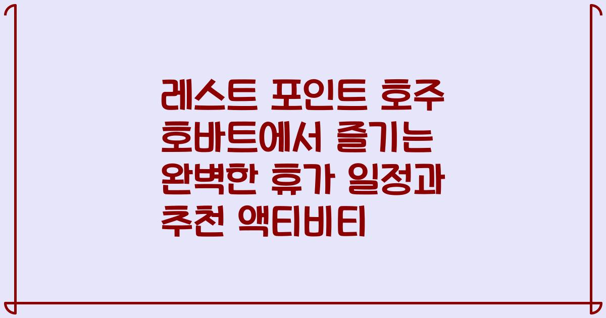 레스트 포인트 호주 호바트에서 즐기는 완벽한 휴가 일정과 추천 액티비티