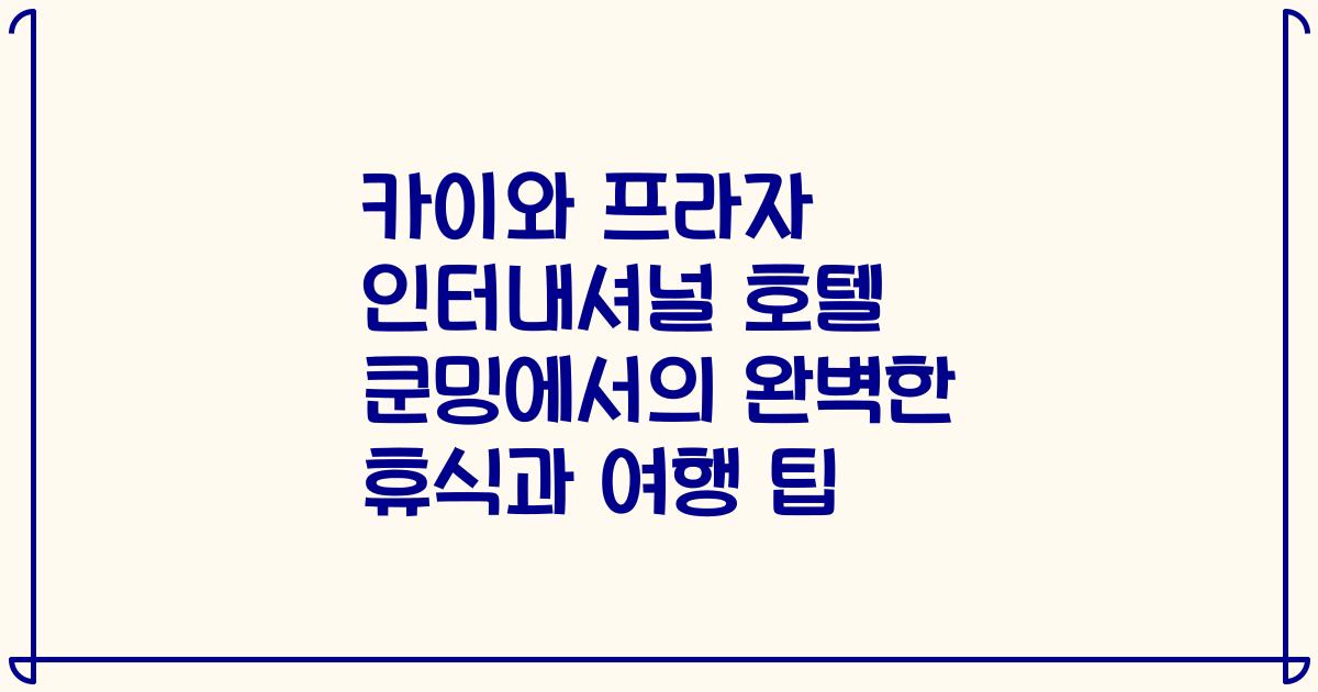 카이와 프라자 인터내셔널 호텔 쿤밍에서의 완벽한 휴식과 여행 팁