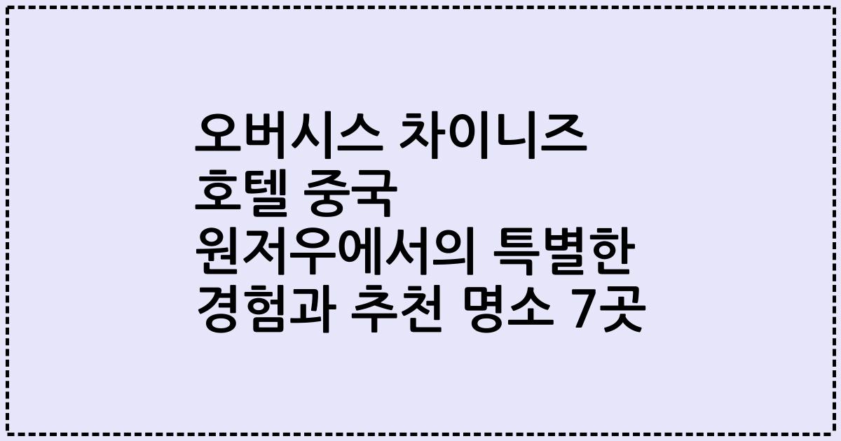 오버시스 차이니즈 호텔 중국 원저우에서의 특별한 경험과 추천 명소 7곳