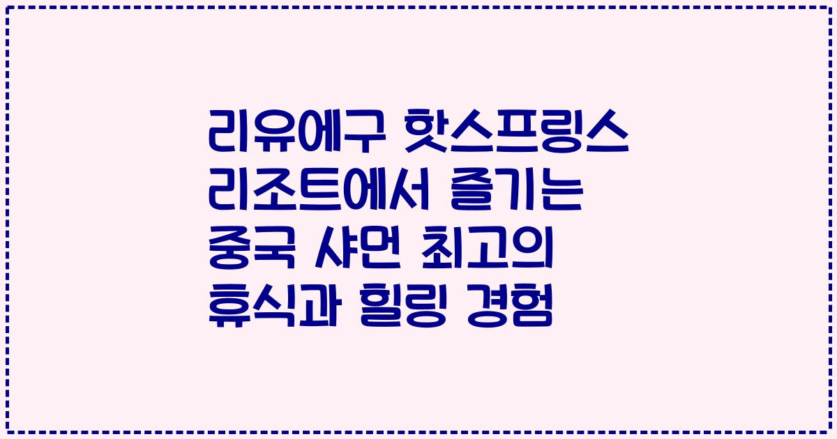 리유에구 핫스프링스 리조트에서 즐기는 중국 샤먼 최고의 휴식과 힐링 경험