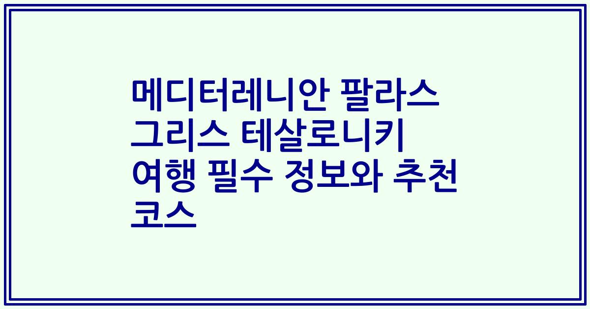 메디터레니안 팔라스 그리스 테살로니키 여행 필수 정보와 추천 코스