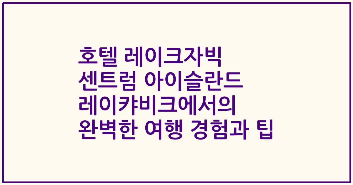 호텔 레이크자빅 센트럼 아이슬란드 레이캬비크에서의 완벽한 여행 경험과 팁