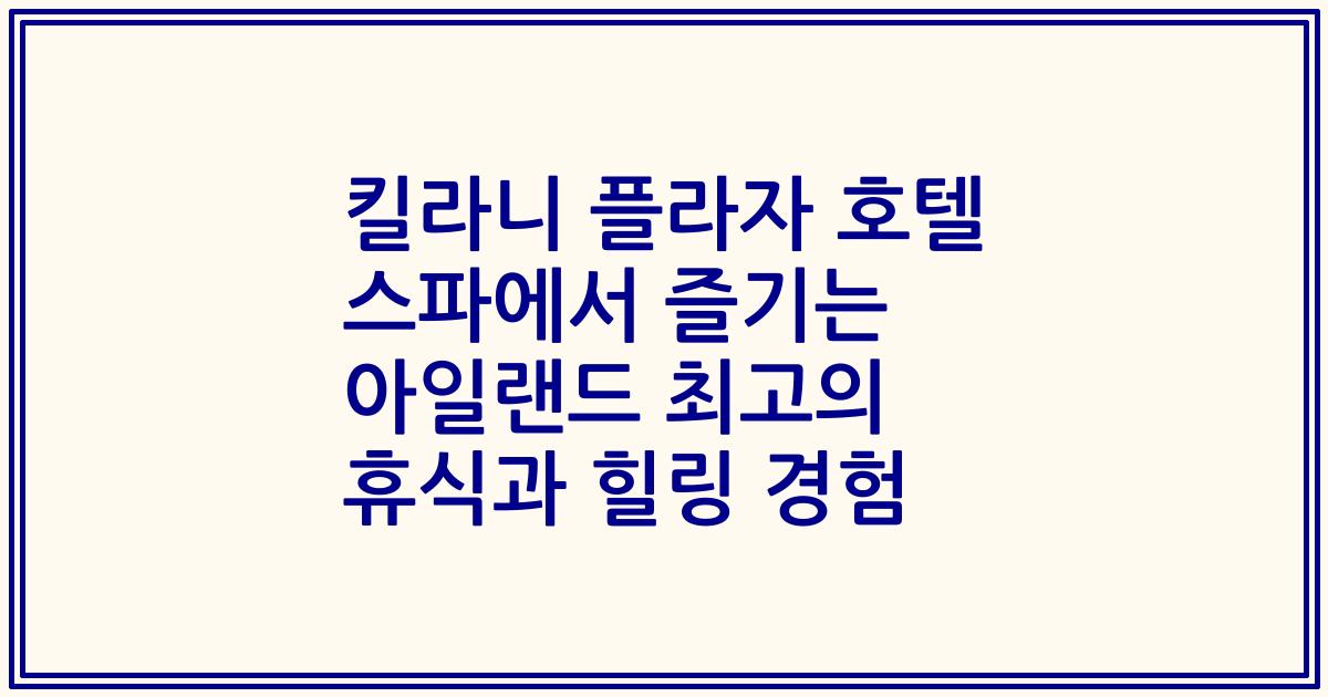 킬라니 플라자 호텔 스파에서 즐기는 아일랜드 최고의 휴식과 힐링 경험