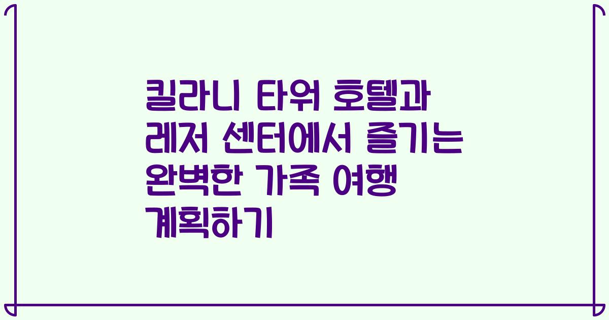 킬라니 타워 호텔과 레저 센터에서 즐기는 완벽한 가족 여행 계획하기