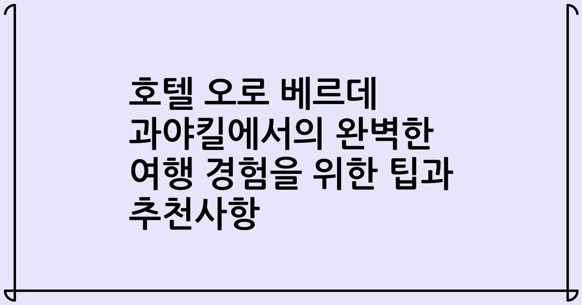 호텔 오로 베르데 과야킬에서의 완벽한 여행 경험을 위한 팁과 추천사항