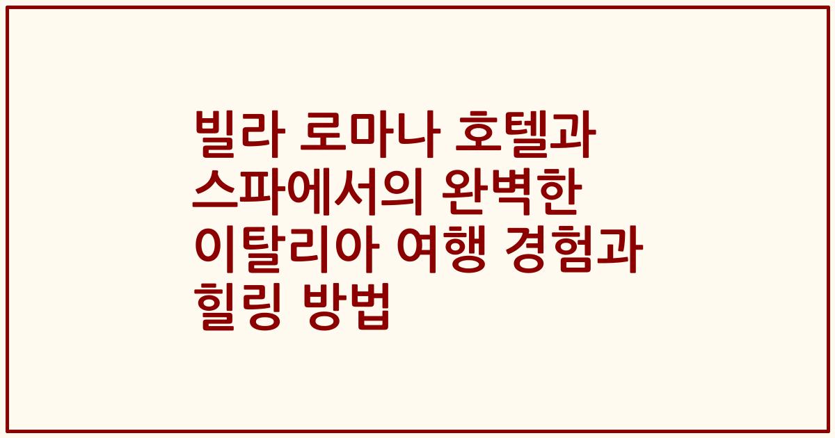 빌라 로마나 호텔과 스파에서의 완벽한 이탈리아 여행 경험과 힐링 방법