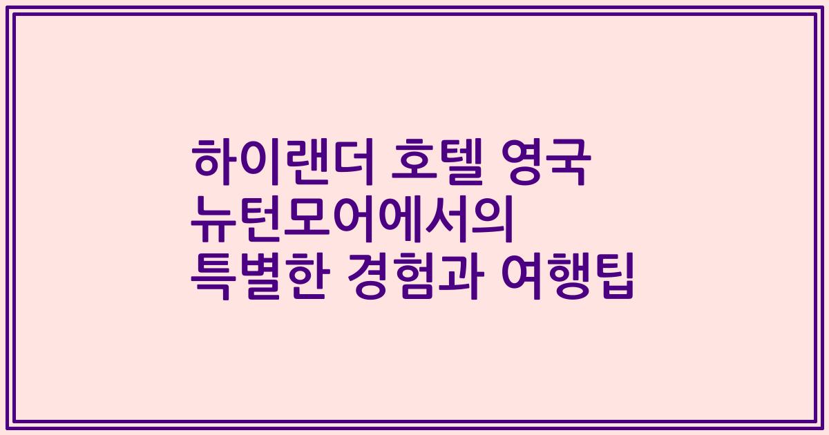 하이랜더 호텔 영국 뉴턴모어에서의 특별한 경험과 여행팁