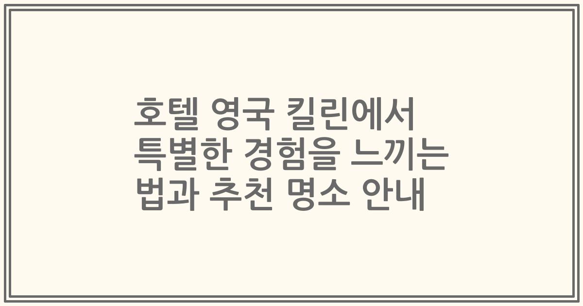 호텔 영국 킬린에서 특별한 경험을 느끼는 법과 추천 명소 안내