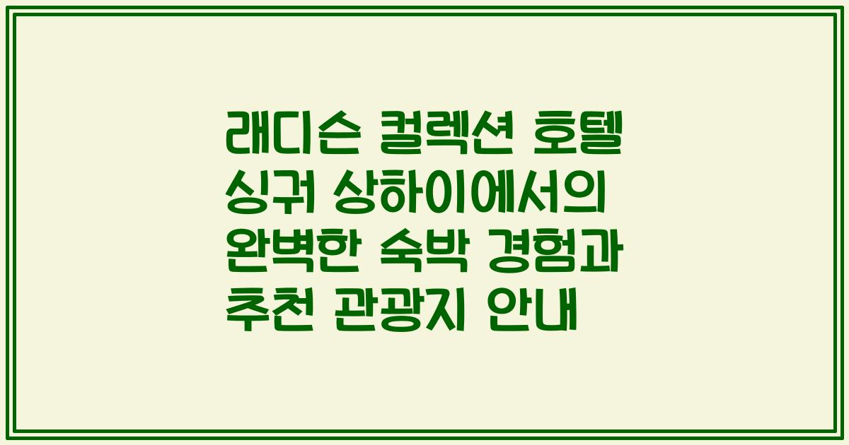 래디슨 컬렉션 호텔 싱궈 상하이에서의 완벽한 숙박 경험과 추천 관광지 안내