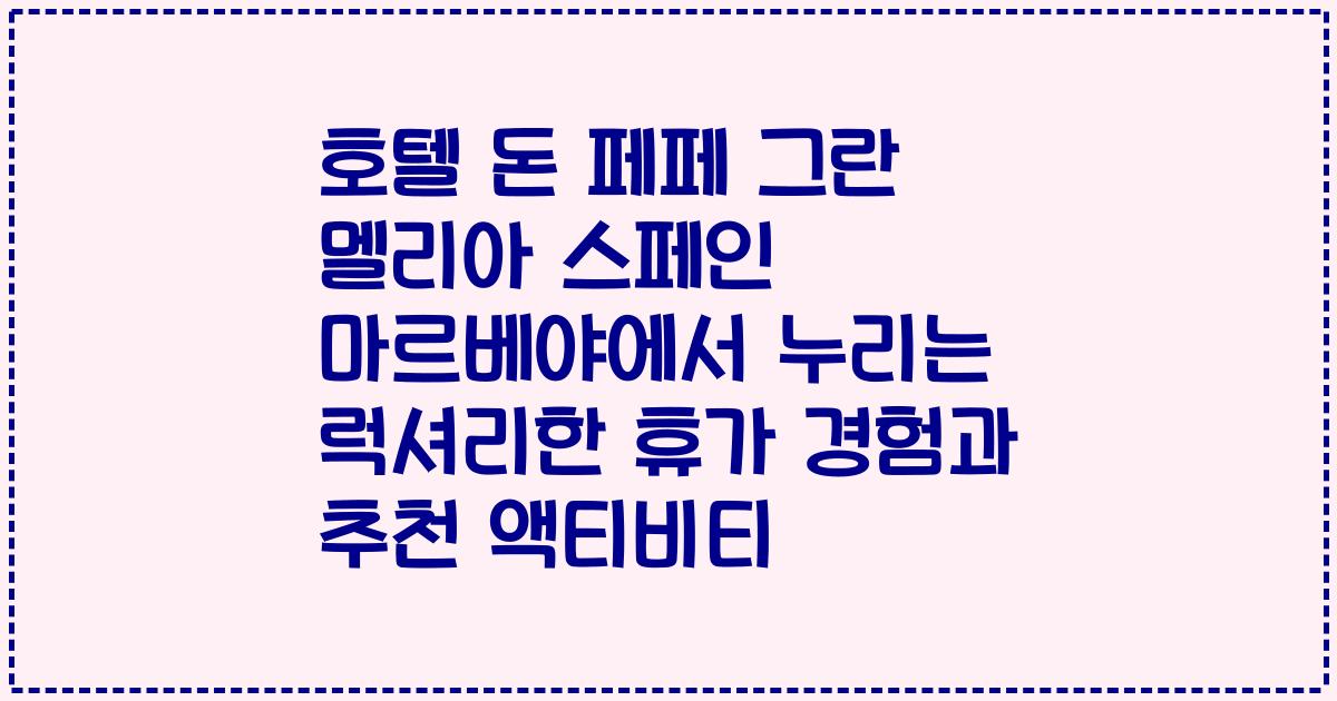호텔 돈 페페 그란 멜리아 스페인 마르베야에서 누리는 럭셔리한 휴가 경험과 추천 액티비티