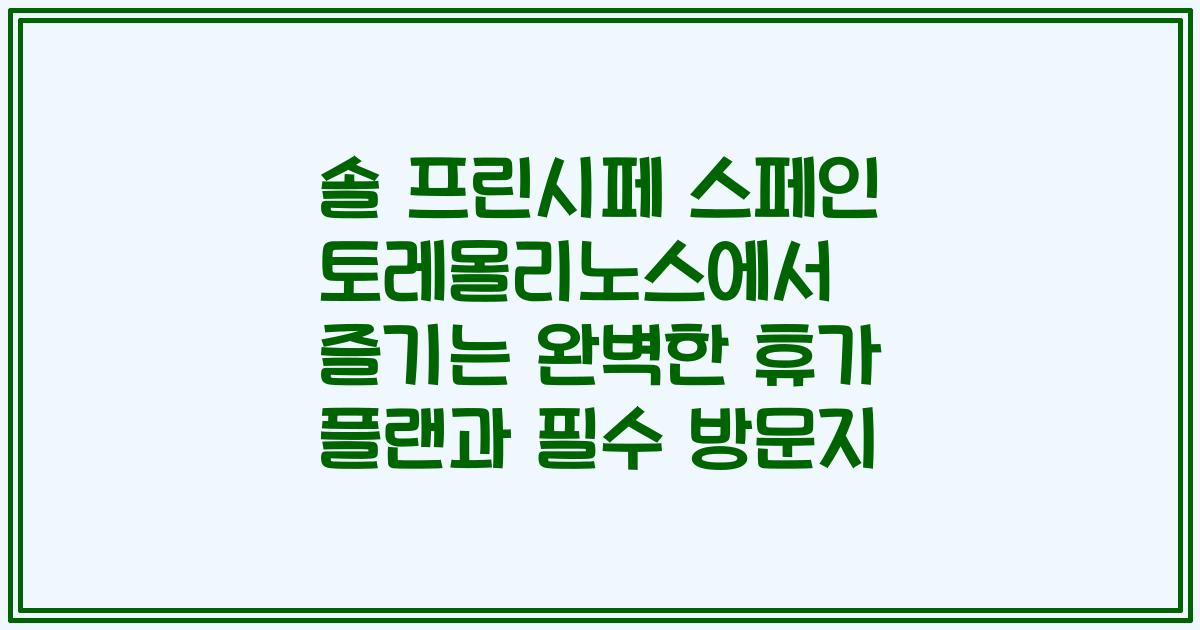 솔 프린시페 스페인 토레몰리노스에서 즐기는 완벽한 휴가 플랜과 필수 방문지
