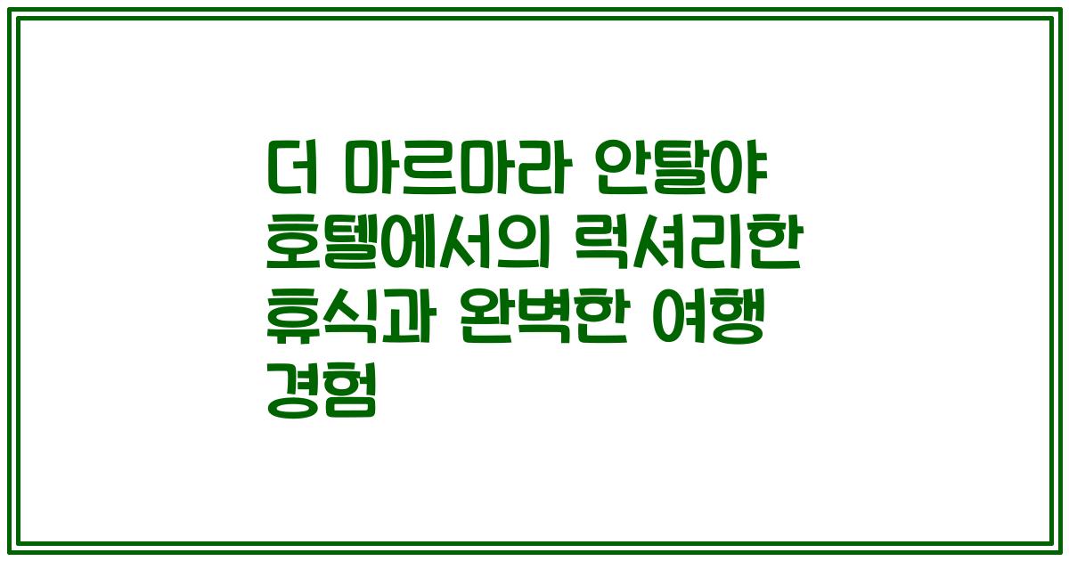 더 마르마라 안탈야 호텔에서의 럭셔리한 휴식과 완벽한 여행 경험