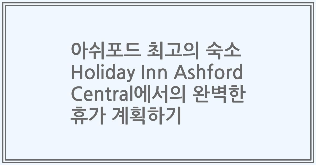 아쉬포드 최고의 숙소 Holiday Inn Ashford Central에서의 완벽한 휴가 계획하기