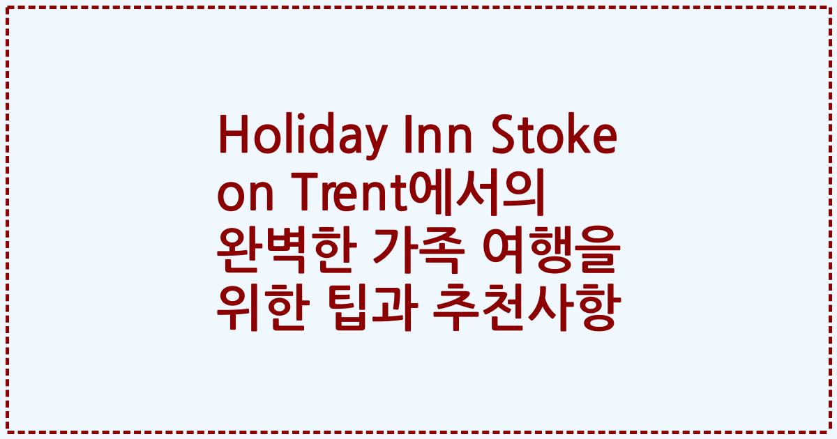 Holiday Inn Stoke on Trent에서의 완벽한 가족 여행을 위한 팁과 추천사항