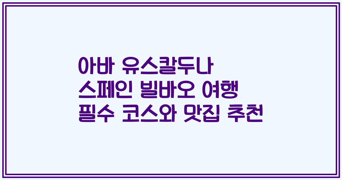 아바 유스칼두나 스페인 빌바오 여행 필수 코스와 맛집 추천