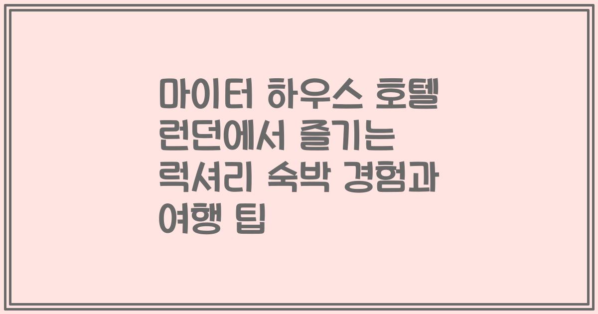 마이터 하우스 호텔 런던에서 즐기는 럭셔리 숙박 경험과 여행 팁