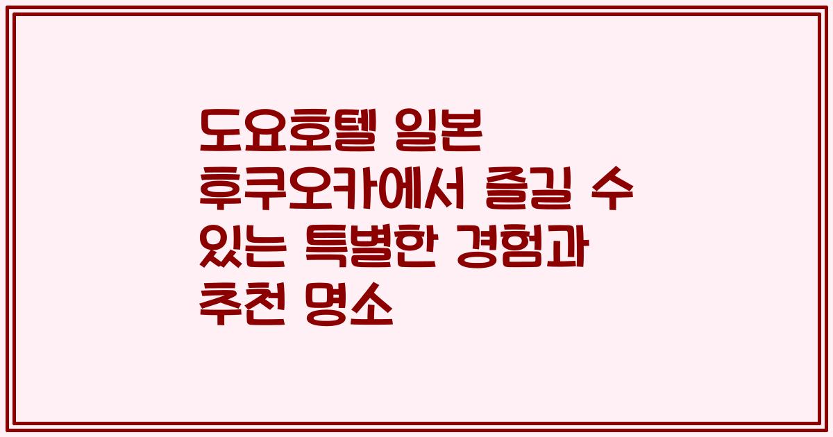도요호텔 일본 후쿠오카에서 즐길 수 있는 특별한 경험과 추천 명소